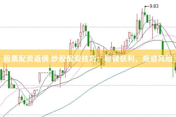股票配资返佣 炒股配资技巧：稳健获利，规避风险