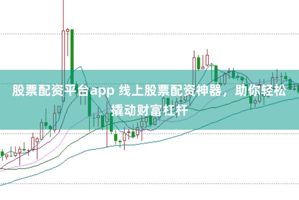 股票配资平台app 线上股票配资神器，助你轻松撬动财富杠杆