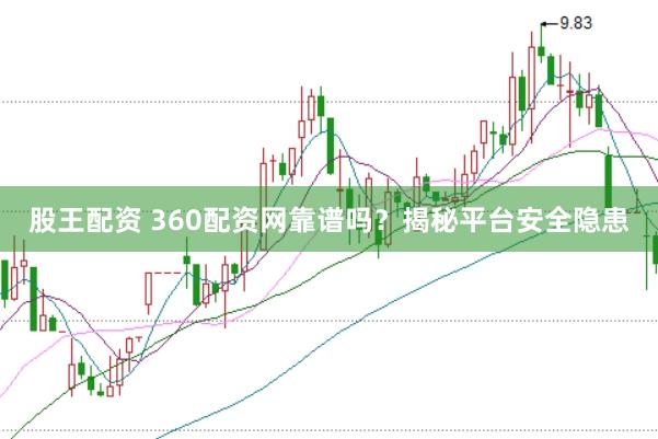 股王配资 360配资网靠谱吗？揭秘平台安全隐患
