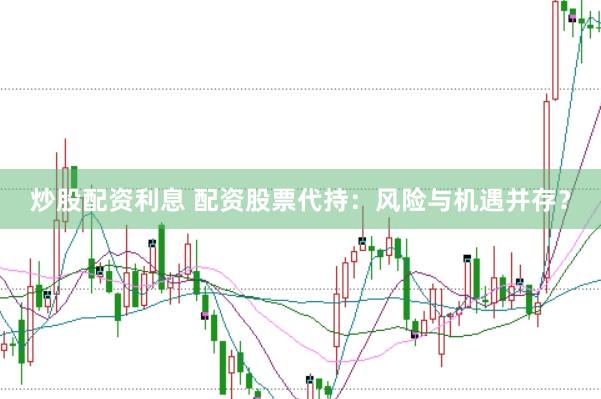 炒股配资利息 配资股票代持：风险与机遇并存？