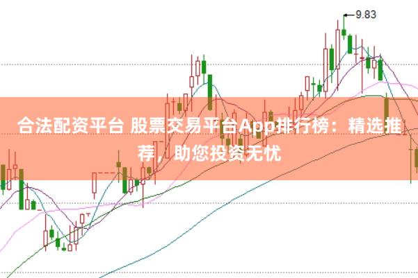 合法配资平台 股票交易平台App排行榜：精选推荐，助您投资无忧