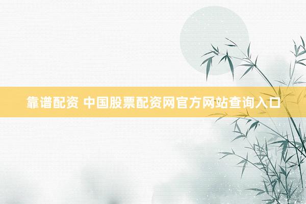 靠谱配资 中国股票配资网官方网站查询入口
