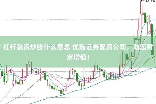杠杆融资炒股什么意思 优选证券配资公司，助您财富增值！