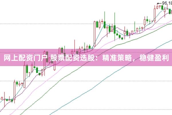 网上配资门户 股票配资选股：精准策略，稳健盈利