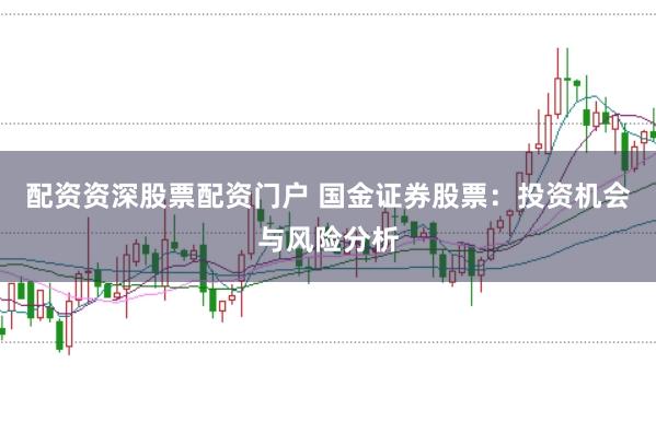 配资资深股票配资门户 国金证券股票：投资机会与风险分析