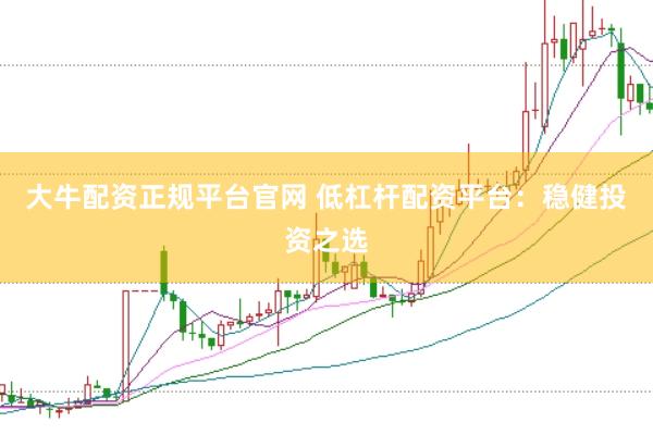 大牛配资正规平台官网 低杠杆配资平台：稳健投资之选