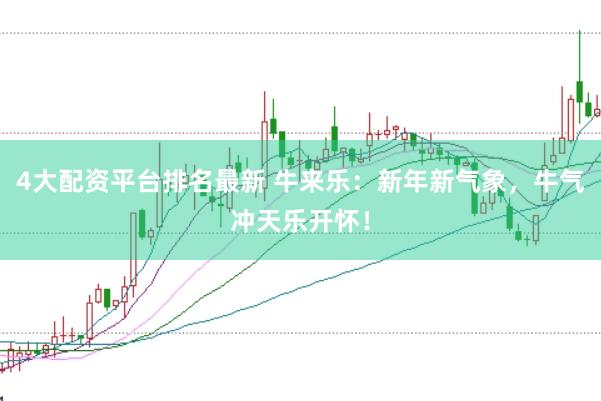 4大配资平台排名最新 牛来乐：新年新气象，牛气冲天乐开怀！