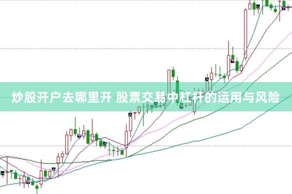 炒股开户去哪里开 股票交易中杠杆的运用与风险