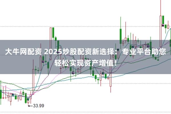 大牛网配资 2025炒股配资新选择：专业平台助您轻松实现资产增值！
