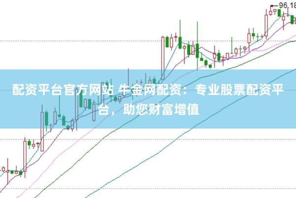 配资平台官方网站 牛金网配资：专业股票配资平台，助您财富增值
