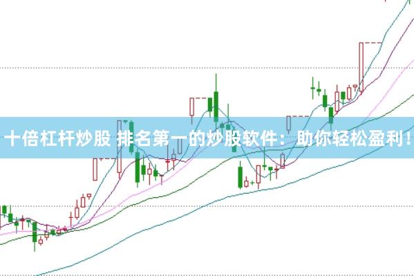 十倍杠杆炒股 排名第一的炒股软件：助你轻松盈利！