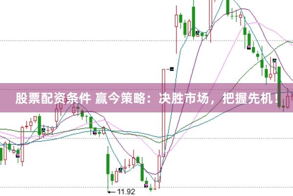 股票配资条件 赢今策略：决胜市场，把握先机！