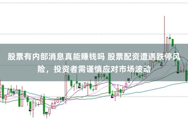 股票有内部消息真能赚钱吗 股票配资遭遇跌停风险，投资者需谨慎应对市场波动