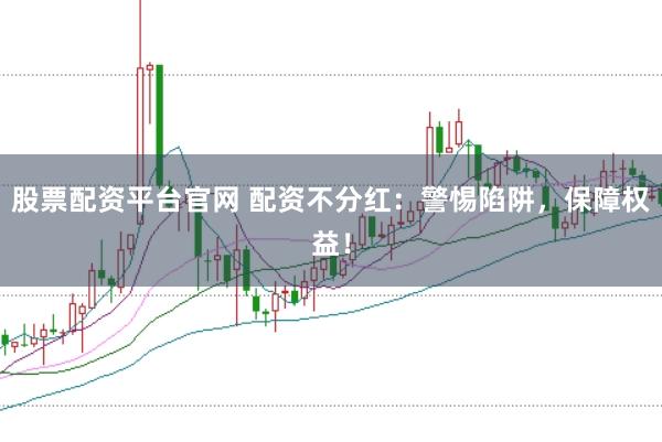 股票配资平台官网 配资不分红：警惕陷阱，保障权益！
