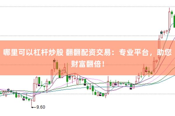 哪里可以杠杆炒股 翻翻配资交易：专业平台，助您财富翻倍！