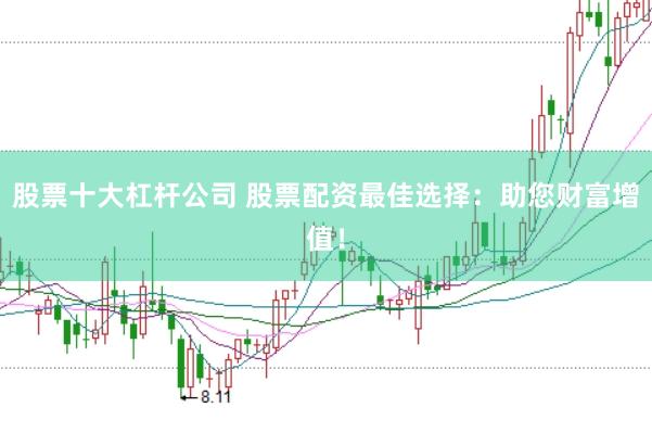 股票十大杠杆公司 股票配资最佳选择：助您财富增值！