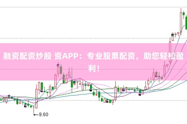 融资配资炒股 资APP：专业股票配资，助您轻松盈利！