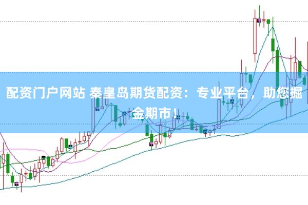 配资门户网站 秦皇岛期货配资：专业平台，助您掘金期市！