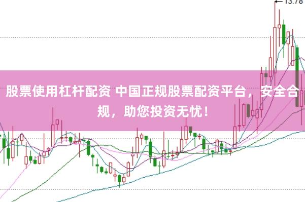 股票使用杠杆配资 中国正规股票配资平台，安全合规，助您投资无忧！