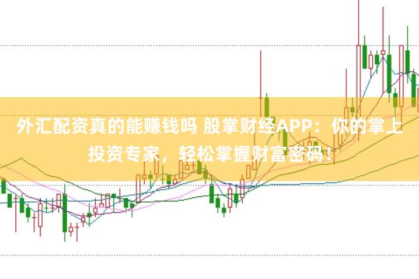 外汇配资真的能赚钱吗 股掌财经APP：你的掌上投资专家，轻松掌握财富密码！