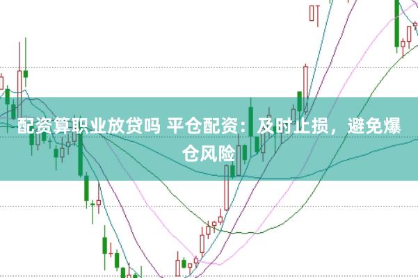 配资算职业放贷吗 平仓配资：及时止损，避免爆仓风险