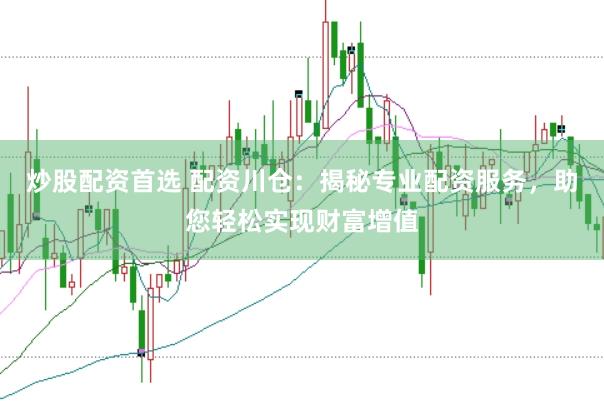 炒股配资首选 配资川仓：揭秘专业配资服务，助您轻松实现财富增值