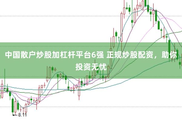 中国散户炒股加杠杆平台6强 正规炒股配资，助你投资无忧
