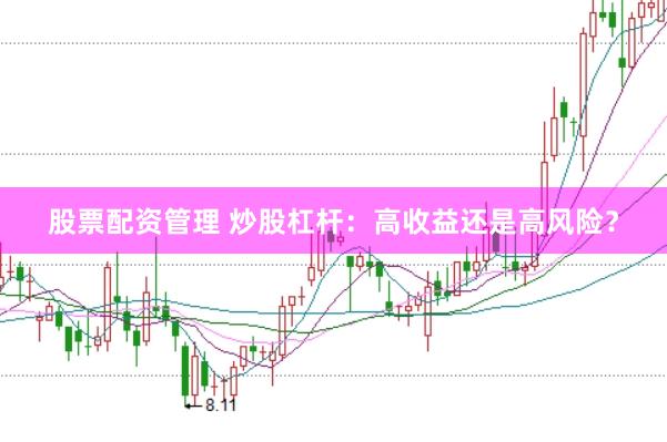 股票配资管理 炒股杠杆：高收益还是高风险？