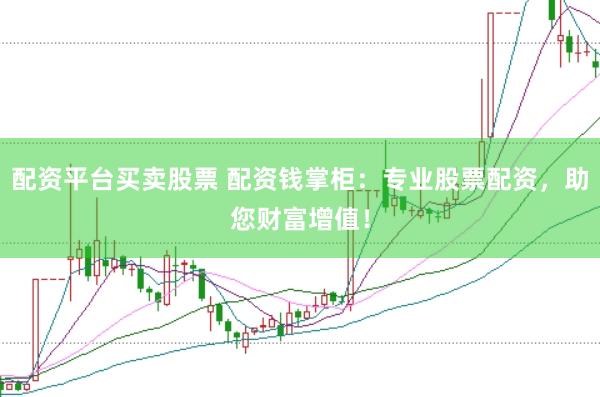 配资平台买卖股票 配资钱掌柜：专业股票配资，助您财富增值！