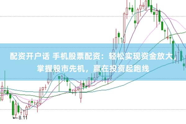 配资开户话 手机股票配资：轻松实现资金放大，掌握股市先机，赢在投资起跑线