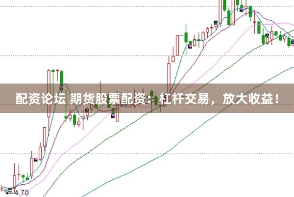 配资论坛 期货股票配资：杠杆交易，放大收益！