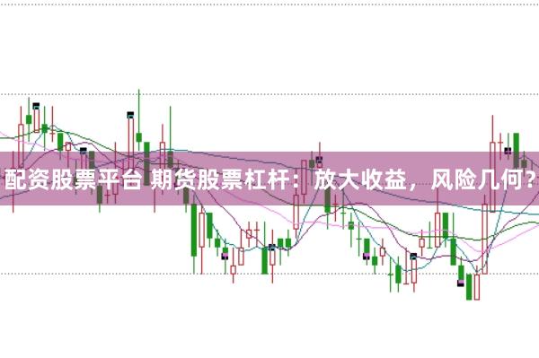 配资股票平台 期货股票杠杆：放大收益，风险几何？