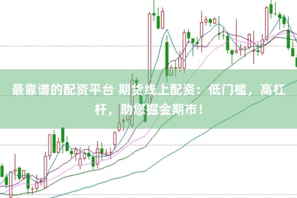 最靠谱的配资平台 期货线上配资：低门槛，高杠杆，助您掘金期市！