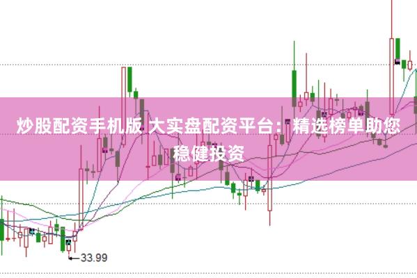 炒股配资手机版 大实盘配资平台：精选榜单助您稳健投资