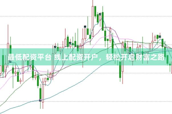 最低配资平台 线上配资开户，轻松开启财富之路