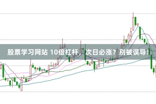 股票学习网站 10倍杠杆，次日必涨？别被误导！