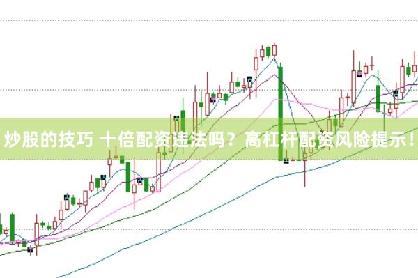 炒股的技巧 十倍配资违法吗？高杠杆配资风险提示！