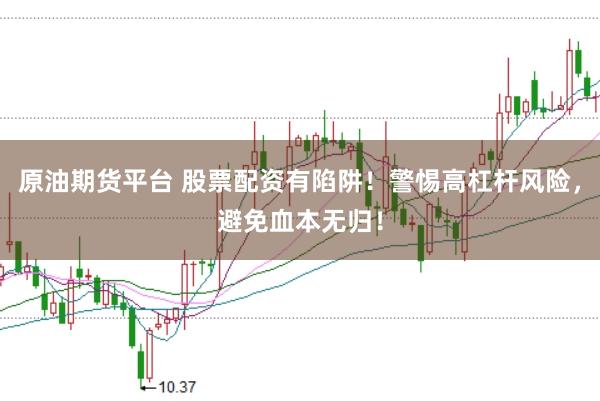 原油期货平台 股票配资有陷阱！警惕高杠杆风险，避免血本无归！