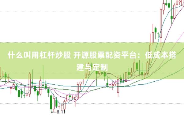 什么叫用杠杆炒股 开源股票配资平台：低成本搭建与定制