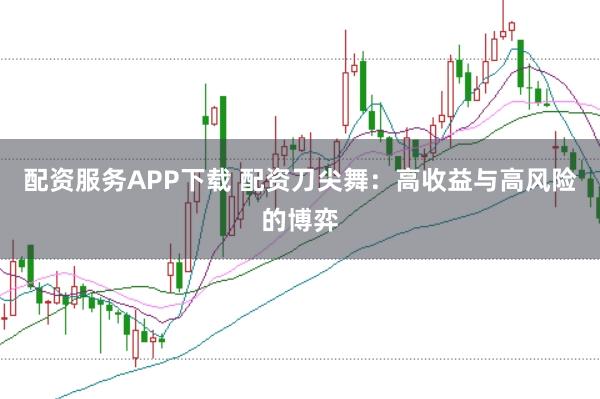 配资服务APP下载 配资刀尖舞：高收益与高风险的博弈