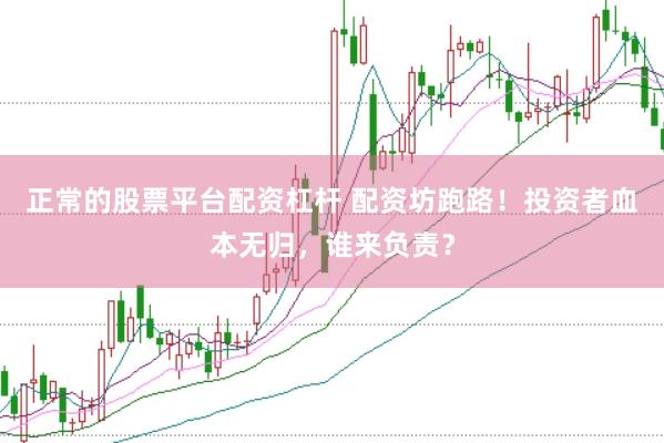 正常的股票平台配资杠杆 配资坊跑路！投资者血本无归，谁来负责？