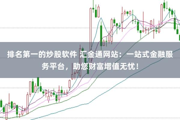排名第一的炒股软件 汇金通网站：一站式金融服务平台，助您财富增值无忧！