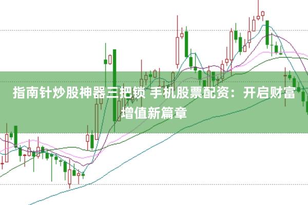 指南针炒股神器三把锁 手机股票配资：开启财富增值新篇章