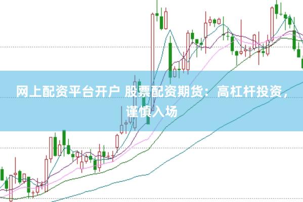 网上配资平台开户 股票配资期货：高杠杆投资，谨慎入场