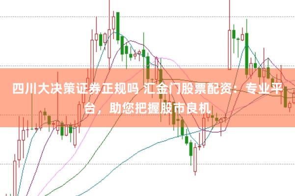 四川大决策证券正规吗 汇金门股票配资：专业平台，助您把握股市良机