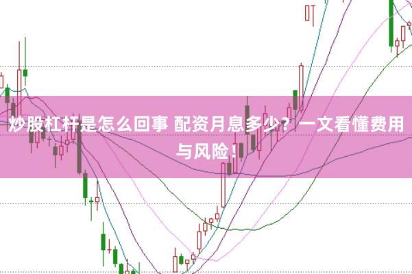 炒股杠杆是怎么回事 配资月息多少？一文看懂费用与风险！