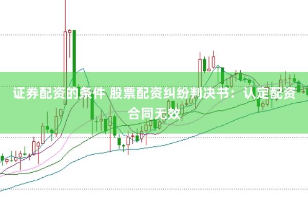 证券配资的条件 股票配资纠纷判决书：认定配资合同无效