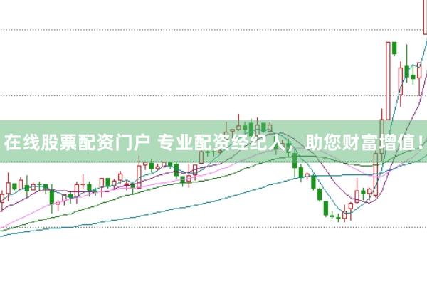 在线股票配资门户 专业配资经纪人，助您财富增值！