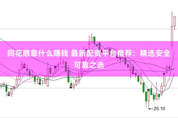 同花顺靠什么赚钱 最新配资平台推荐：精选安全可靠之选