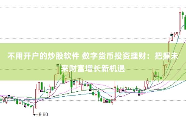 不用开户的炒股软件 数字货币投资理财：把握未来财富增长新机遇